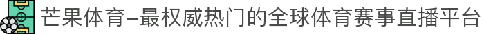 芒果体育-最权威热门的全球体育赛事直播平台